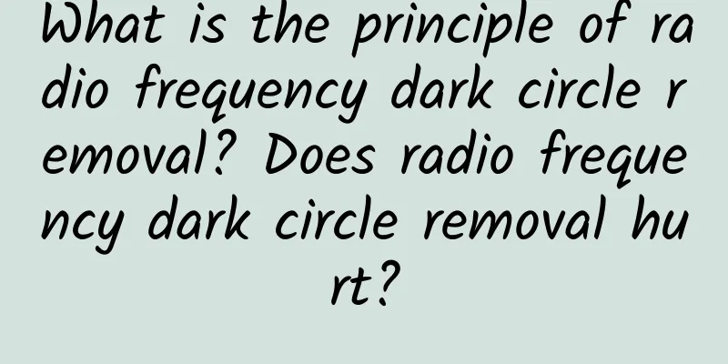 What is the principle of radio frequency dark circle removal? Does radio frequency dark circle removal hurt?