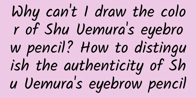 Why can't I draw the color of Shu Uemura's eyebrow pencil? How to distinguish the authenticity of Shu Uemura's eyebrow pencil