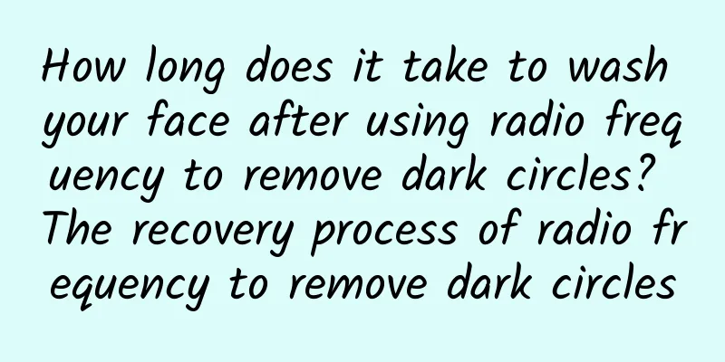 How long does it take to wash your face after using radio frequency to remove dark circles? The recovery process of radio frequency to remove dark circles