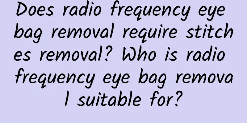 Does radio frequency eye bag removal require stitches removal? Who is radio frequency eye bag removal suitable for?
