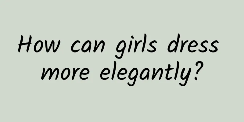 How can girls dress more elegantly?