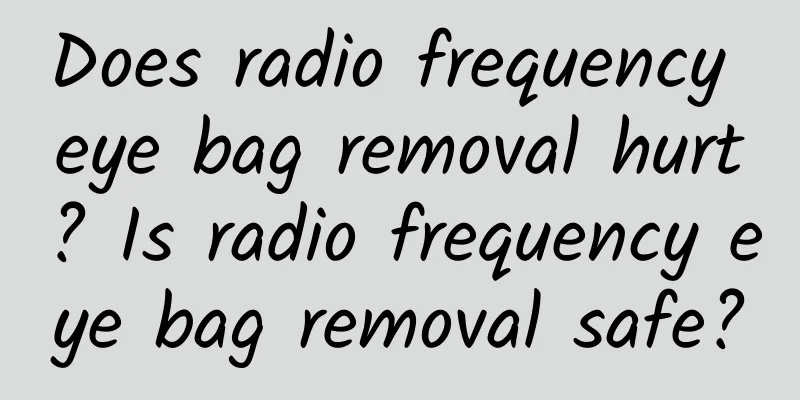 Does radio frequency eye bag removal hurt? Is radio frequency eye bag removal safe?