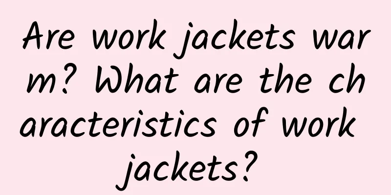 Are work jackets warm? What are the characteristics of work jackets?
