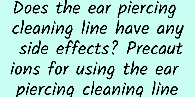 Does the ear piercing cleaning line have any side effects? Precautions for using the ear piercing cleaning line