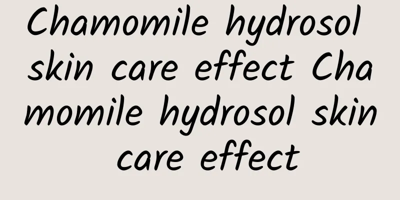 Chamomile hydrosol skin care effect Chamomile hydrosol skin care effect