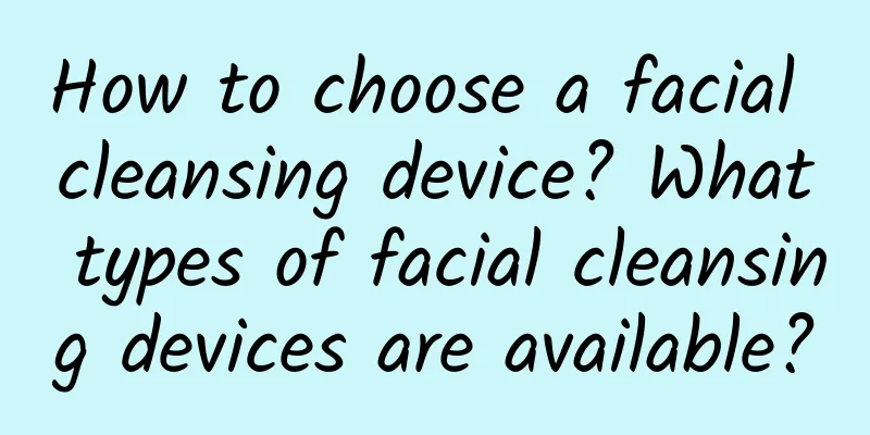 How to choose a facial cleansing device? What types of facial cleansing devices are available?