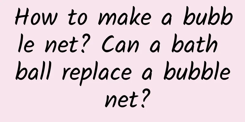 How to make a bubble net? Can a bath ball replace a bubble net?
