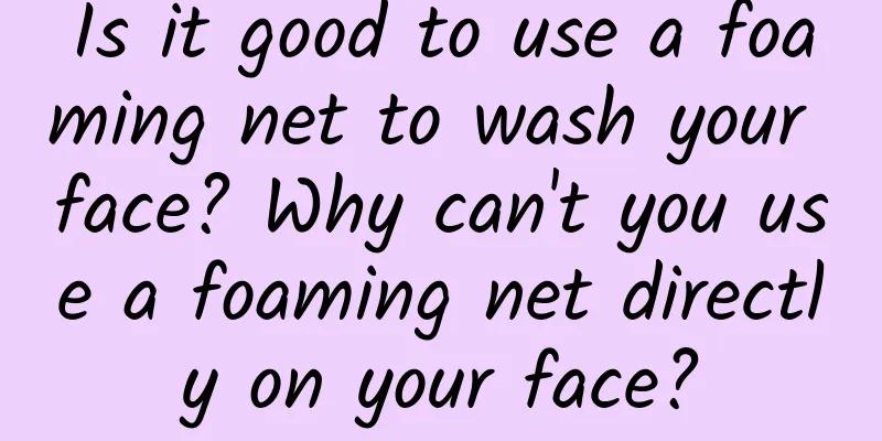 Is it good to use a foaming net to wash your face? Why can't you use a foaming net directly on your face?