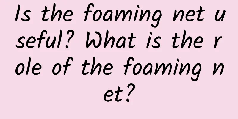 Is the foaming net useful? What is the role of the foaming net?