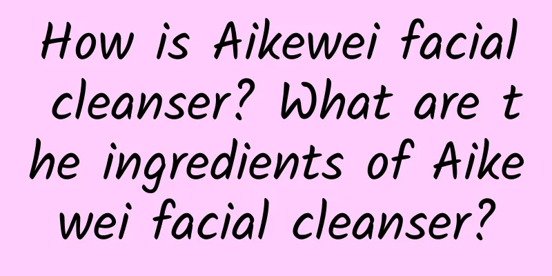 How is Aikewei facial cleanser? What are the ingredients of Aikewei facial cleanser?
