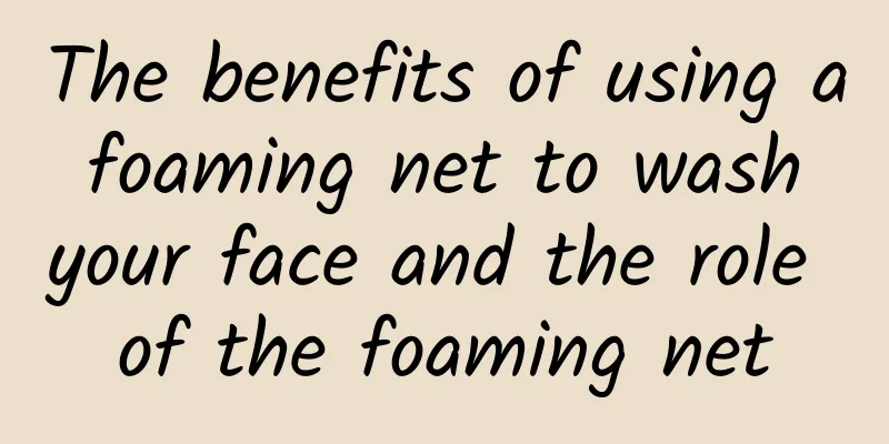 The benefits of using a foaming net to wash your face and the role of the foaming net
