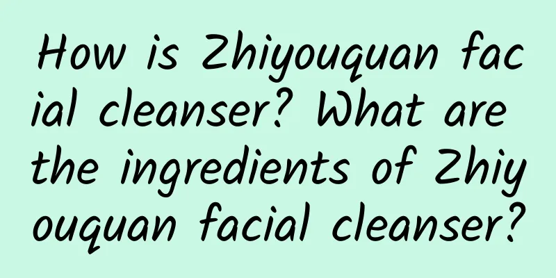 How is Zhiyouquan facial cleanser? What are the ingredients of Zhiyouquan facial cleanser?