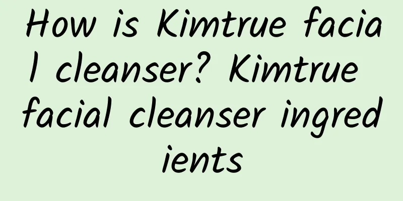 How is Kimtrue facial cleanser? Kimtrue facial cleanser ingredients