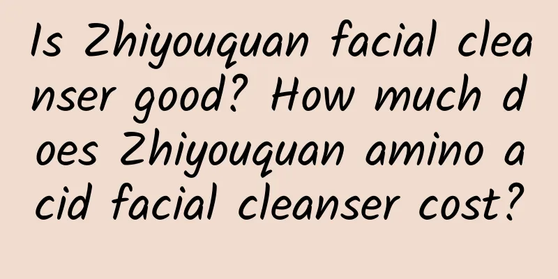 Is Zhiyouquan facial cleanser good? How much does Zhiyouquan amino acid facial cleanser cost?