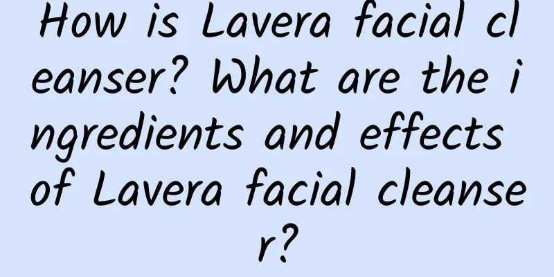 How is Lavera facial cleanser? What are the ingredients and effects of Lavera facial cleanser?