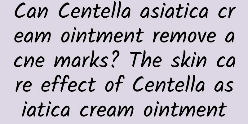 Can Centella asiatica cream ointment remove acne marks? The skin care effect of Centella asiatica cream ointment