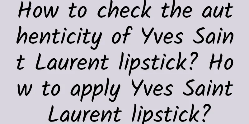 How to check the authenticity of Yves Saint Laurent lipstick? How to apply Yves Saint Laurent lipstick?