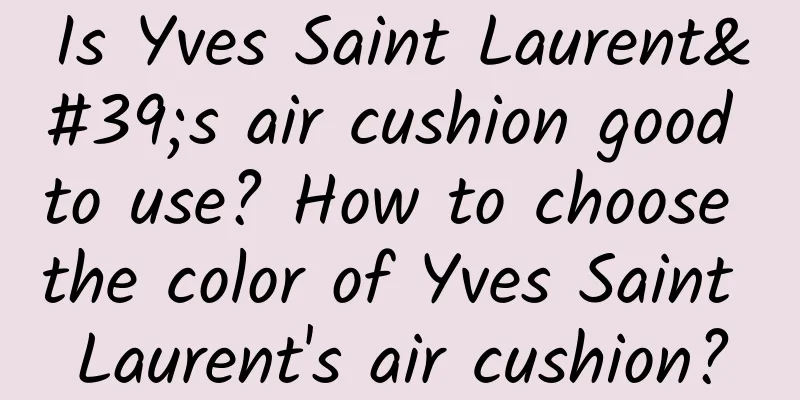 Is Yves Saint Laurent's air cushion good to use? How to choose the color of Yves Saint Laurent's air cushion?
