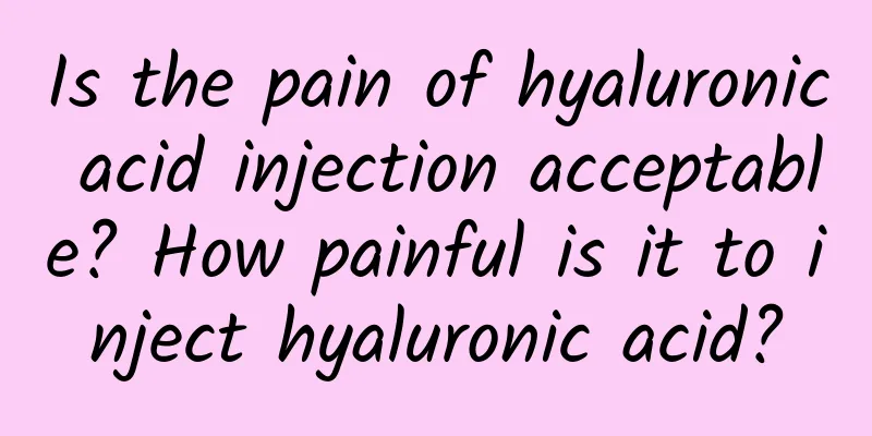 Is the pain of hyaluronic acid injection acceptable? How painful is it to inject hyaluronic acid?