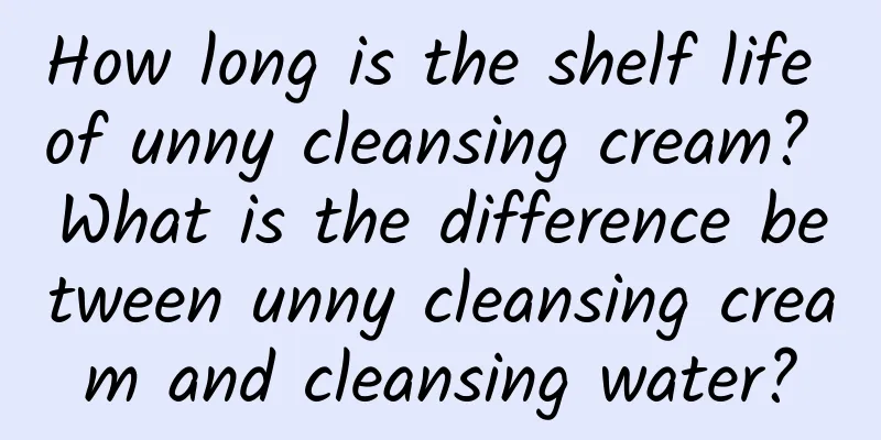 How long is the shelf life of unny cleansing cream? What is the difference between unny cleansing cream and cleansing water?