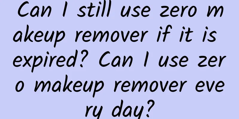 Can I still use zero makeup remover if it is expired? Can I use zero makeup remover every day?
