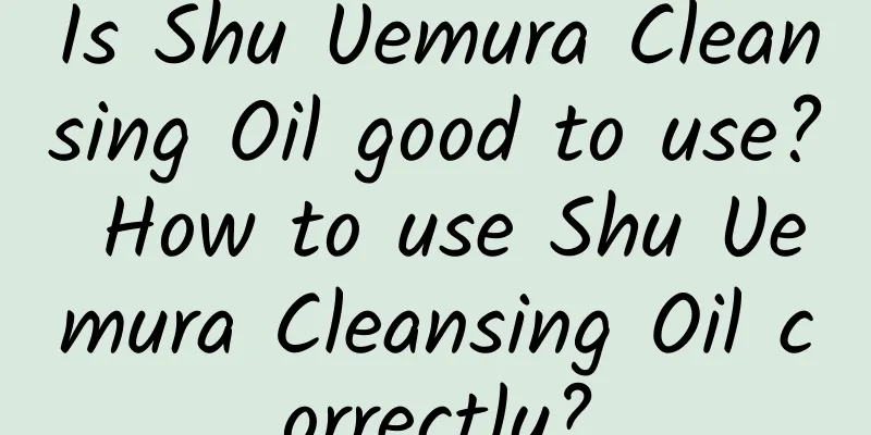 Is Shu Uemura Cleansing Oil good to use? How to use Shu Uemura Cleansing Oil correctly?