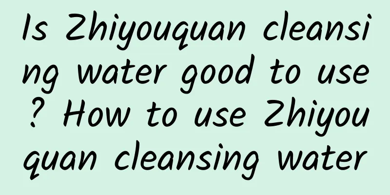 Is Zhiyouquan cleansing water good to use? How to use Zhiyouquan cleansing water