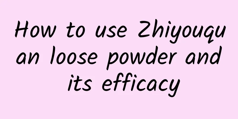 How to use Zhiyouquan loose powder and its efficacy