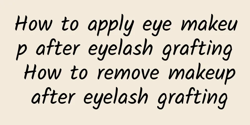 How to apply eye makeup after eyelash grafting How to remove makeup after eyelash grafting