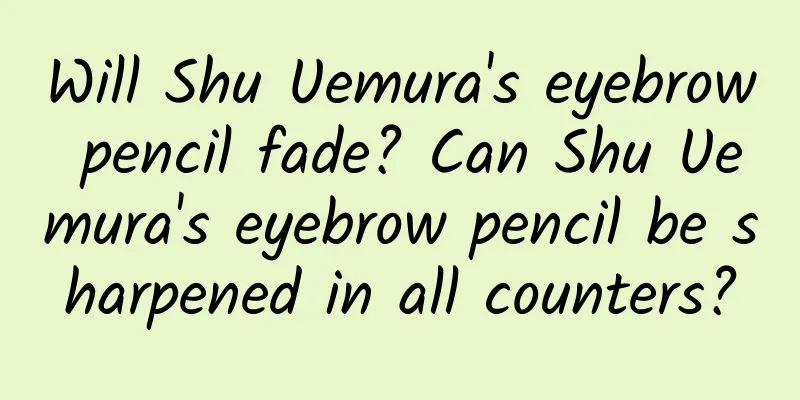 Will Shu Uemura's eyebrow pencil fade? Can Shu Uemura's eyebrow pencil be sharpened in all counters?