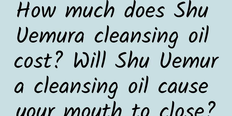 How much does Shu Uemura cleansing oil cost? Will Shu Uemura cleansing oil cause your mouth to close?