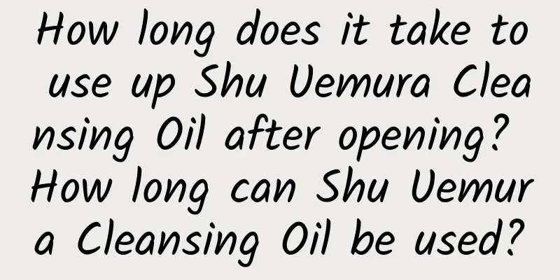 How long does it take to use up Shu Uemura Cleansing Oil after opening? How long can Shu Uemura Cleansing Oil be used?