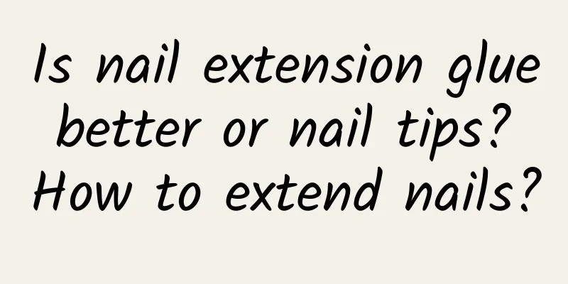 Is nail extension glue better or nail tips? How to extend nails?