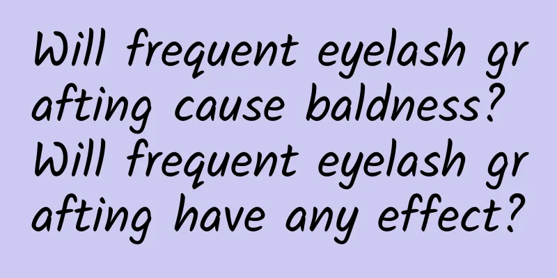Will frequent eyelash grafting cause baldness? Will frequent eyelash grafting have any effect?