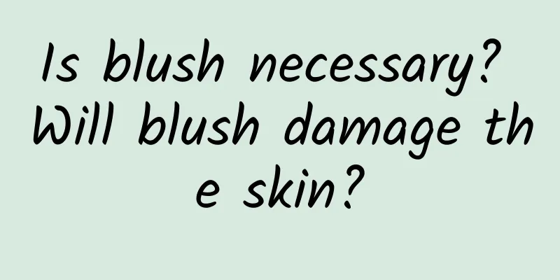 Is blush necessary? Will blush damage the skin?