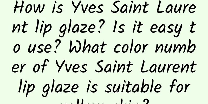 How is Yves Saint Laurent lip glaze? Is it easy to use? What color number of Yves Saint Laurent lip glaze is suitable for yellow skin?