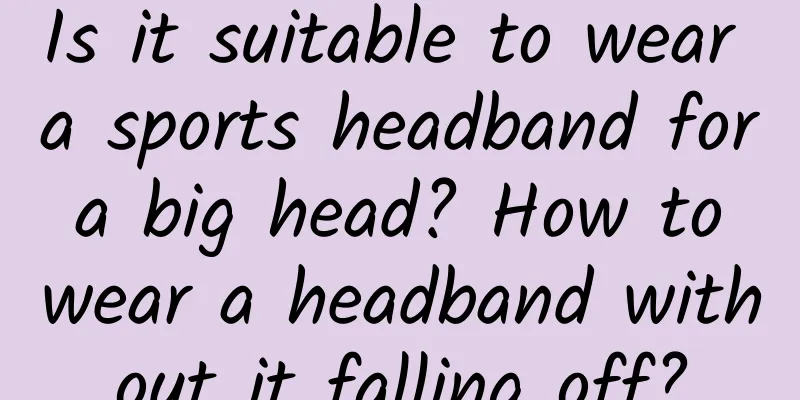 Is it suitable to wear a sports headband for a big head? How to wear a headband without it falling off?