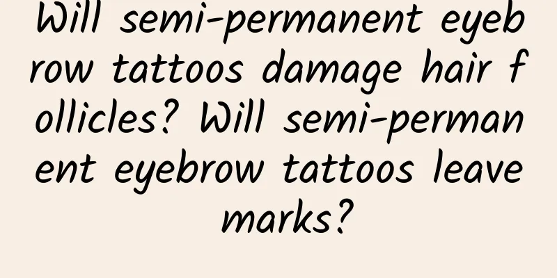 Will semi-permanent eyebrow tattoos damage hair follicles? Will semi-permanent eyebrow tattoos leave marks?