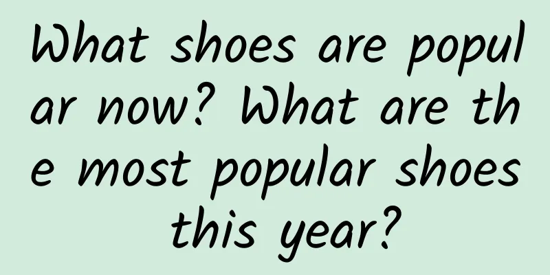 What shoes are popular now? What are the most popular shoes this year?
