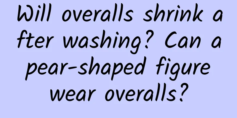 Will overalls shrink after washing? Can a pear-shaped figure wear overalls?