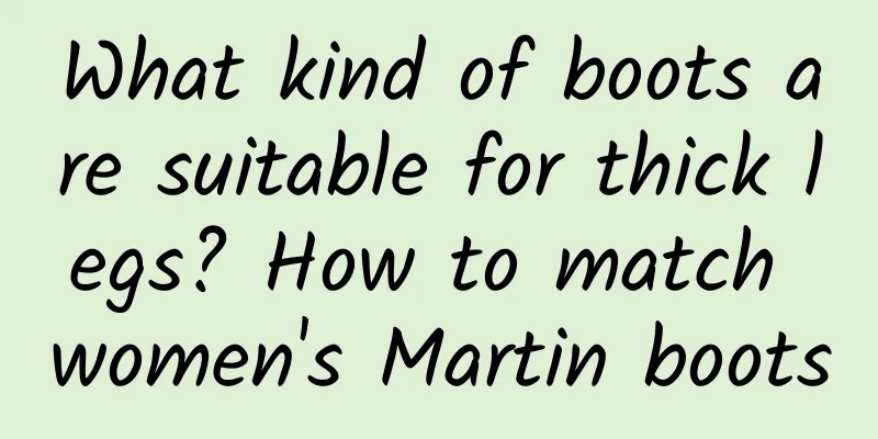 What kind of boots are suitable for thick legs? How to match women's Martin boots