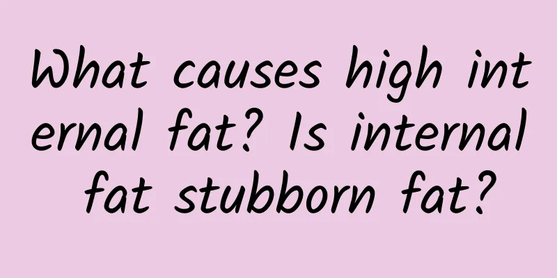 What causes high internal fat? Is internal fat stubborn fat?
