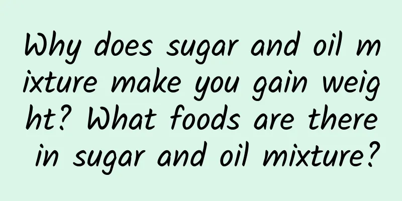 Why does sugar and oil mixture make you gain weight? What foods are there in sugar and oil mixture?