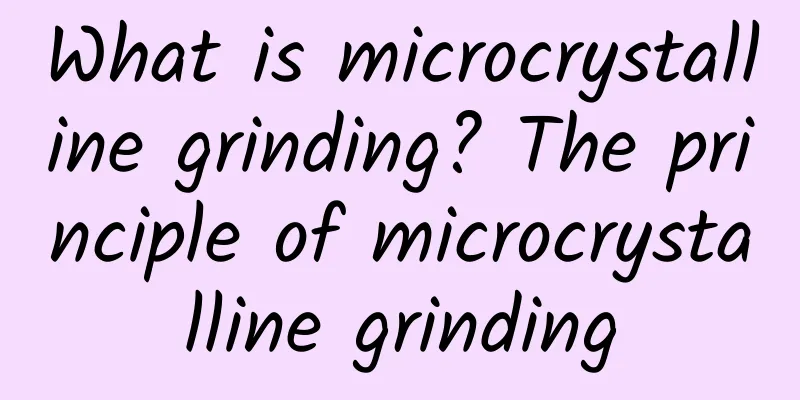 What is microcrystalline grinding? The principle of microcrystalline grinding
