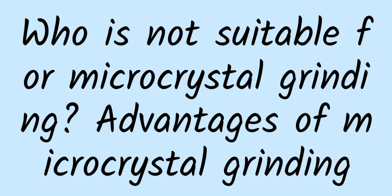 Who is not suitable for microcrystal grinding? Advantages of microcrystal grinding