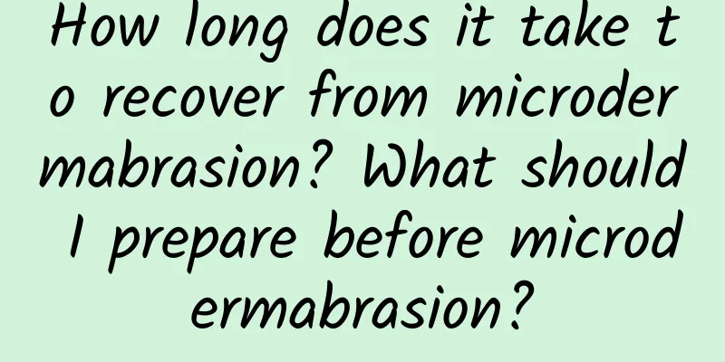 How long does it take to recover from microdermabrasion? What should I prepare before microdermabrasion?
