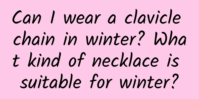 Can I wear a clavicle chain in winter? What kind of necklace is suitable for winter?