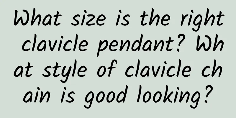 What size is the right clavicle pendant? What style of clavicle chain is good looking?