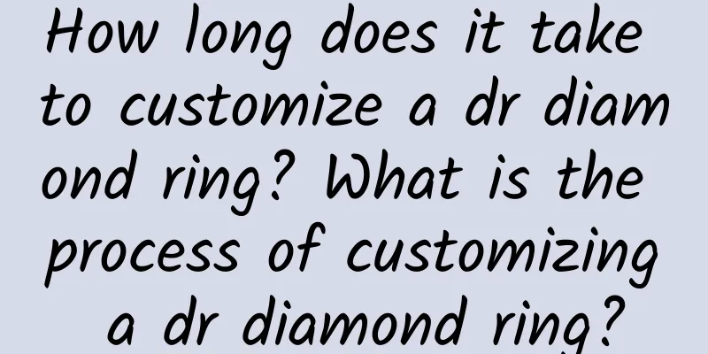 How long does it take to customize a dr diamond ring? What is the process of customizing a dr diamond ring?