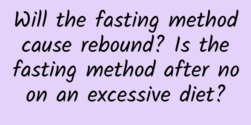 Will the fasting method cause rebound? Is the fasting method after noon an excessive diet?